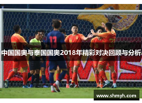 中国国奥与泰国国奥2018年精彩对决回顾与分析