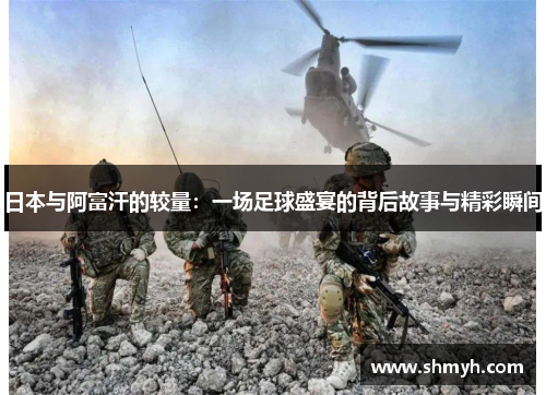 日本与阿富汗的较量：一场足球盛宴的背后故事与精彩瞬间
